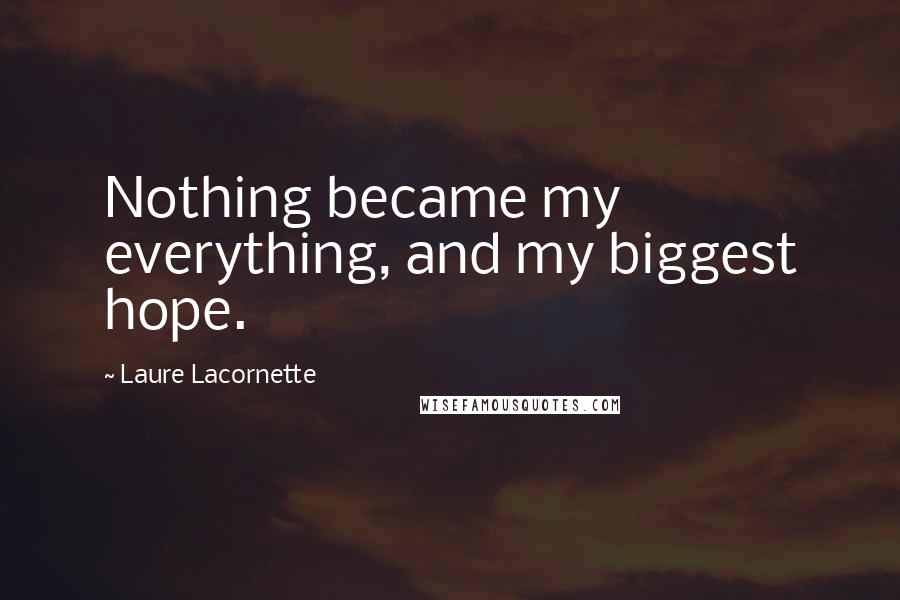 Laure Lacornette Quotes: Nothing became my everything, and my biggest hope.