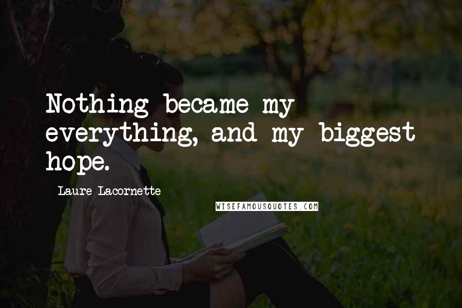 Laure Lacornette Quotes: Nothing became my everything, and my biggest hope.