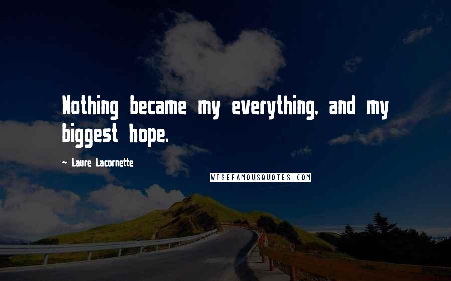 Laure Lacornette Quotes: Nothing became my everything, and my biggest hope.