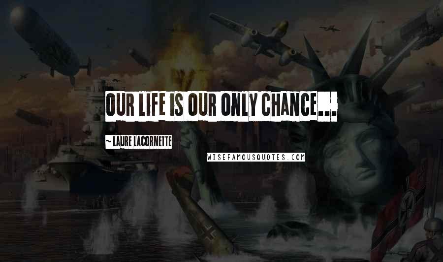 Laure Lacornette Quotes: Our life is our only chance...