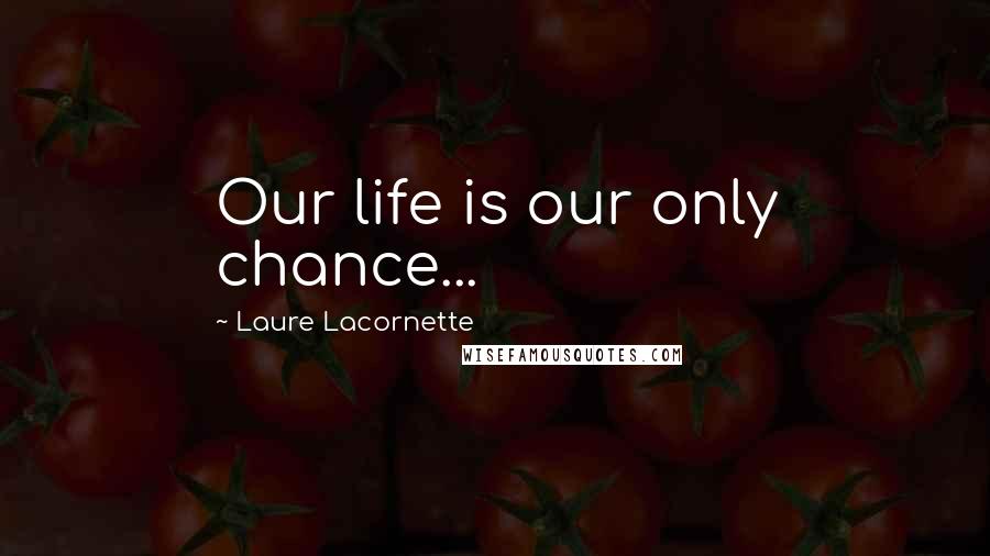 Laure Lacornette Quotes: Our life is our only chance...