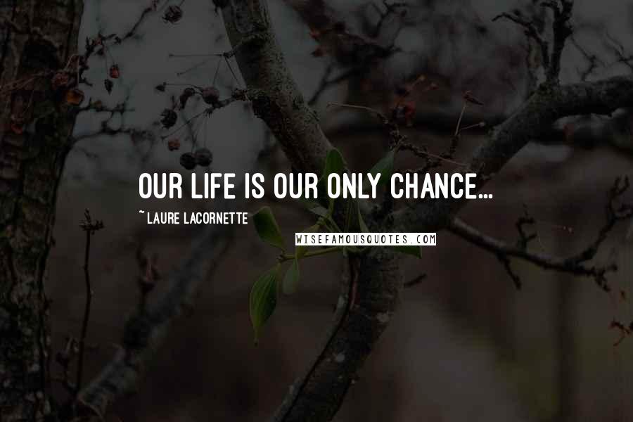 Laure Lacornette Quotes: Our life is our only chance...