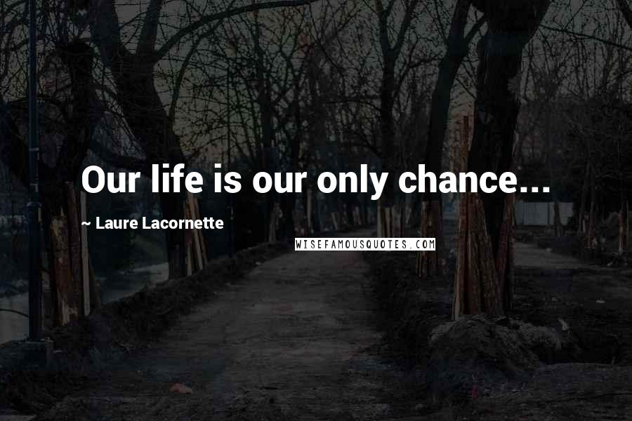 Laure Lacornette Quotes: Our life is our only chance...