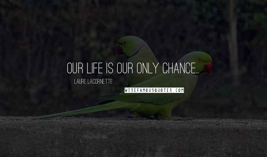 Laure Lacornette Quotes: Our life is our only chance...