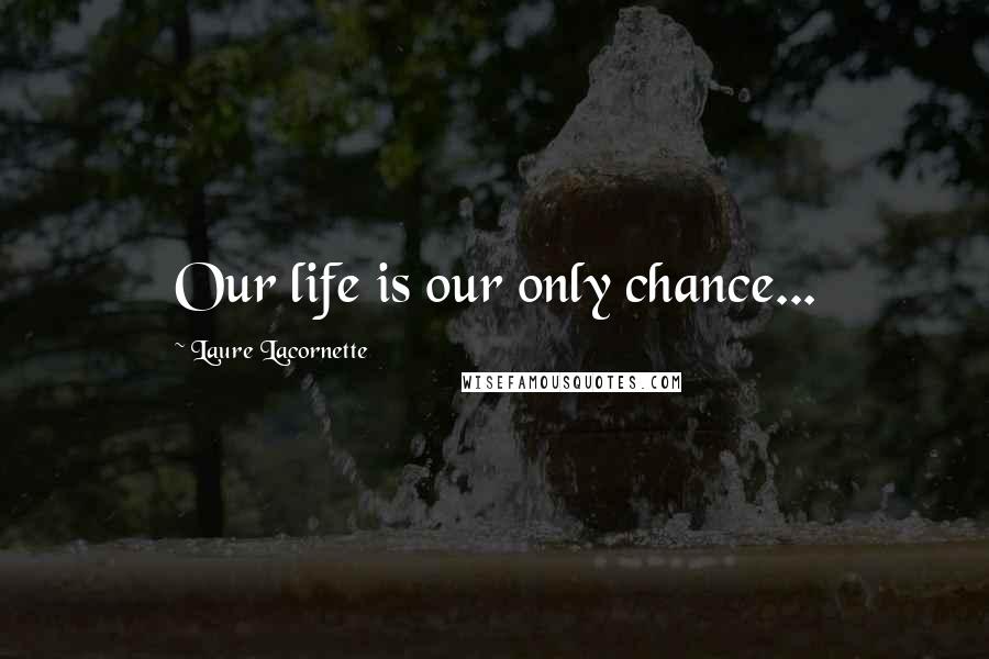 Laure Lacornette Quotes: Our life is our only chance...