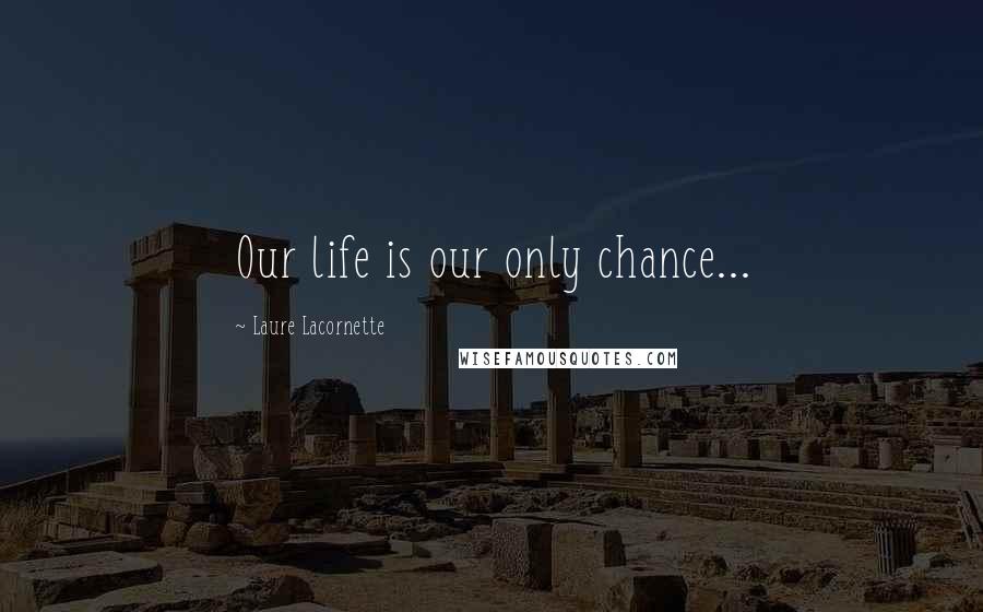 Laure Lacornette Quotes: Our life is our only chance...