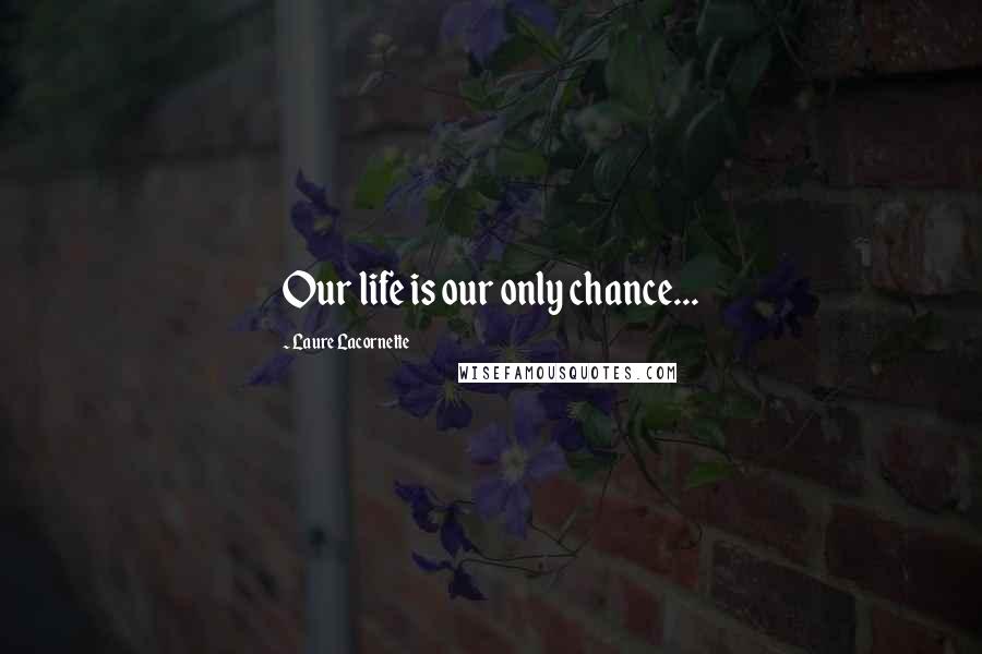 Laure Lacornette Quotes: Our life is our only chance...
