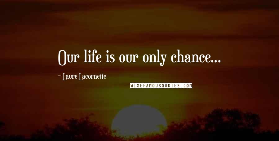 Laure Lacornette Quotes: Our life is our only chance...