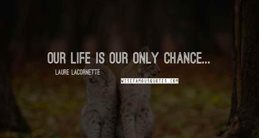 Laure Lacornette Quotes: Our life is our only chance...