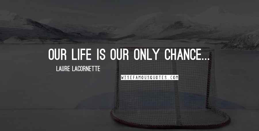 Laure Lacornette Quotes: Our life is our only chance...