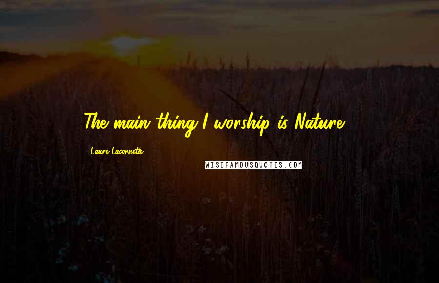 Laure Lacornette Quotes: The main thing I worship is Nature !