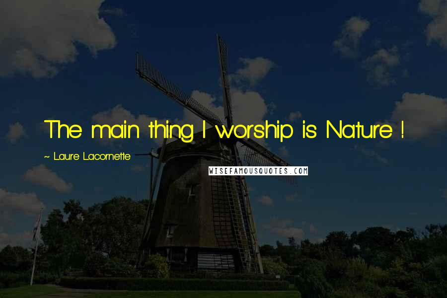 Laure Lacornette Quotes: The main thing I worship is Nature !
