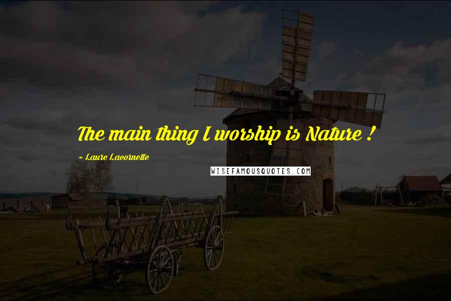 Laure Lacornette Quotes: The main thing I worship is Nature !