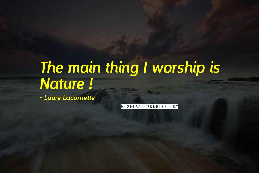 Laure Lacornette Quotes: The main thing I worship is Nature !