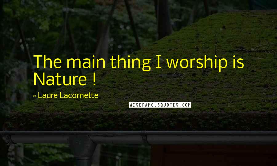 Laure Lacornette Quotes: The main thing I worship is Nature !