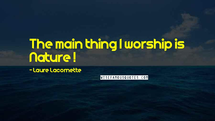 Laure Lacornette Quotes: The main thing I worship is Nature !