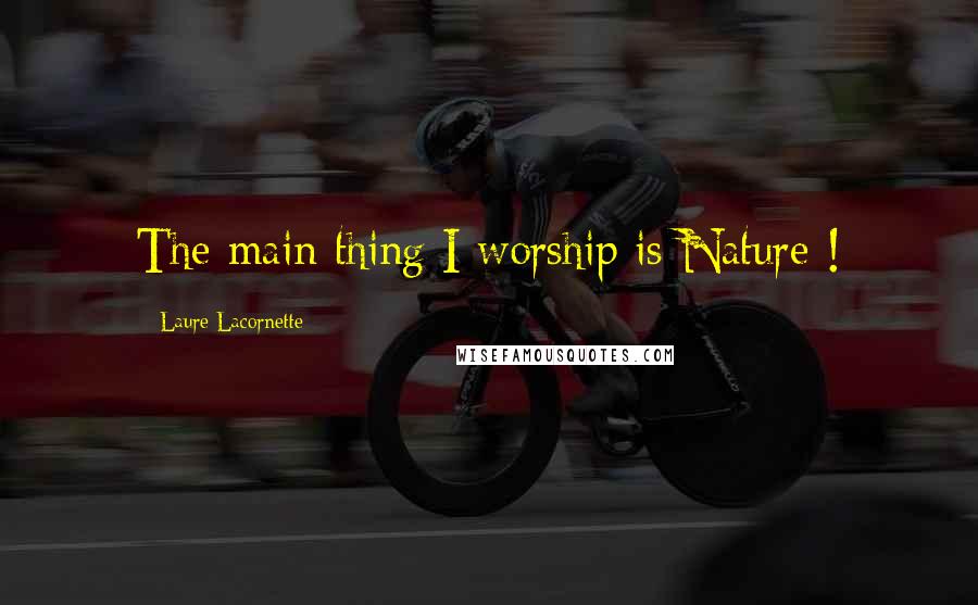 Laure Lacornette Quotes: The main thing I worship is Nature !