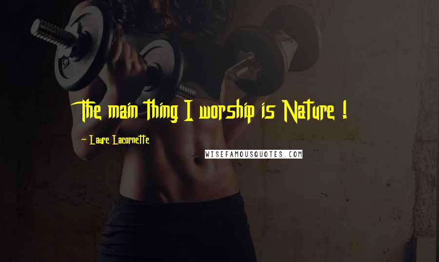 Laure Lacornette Quotes: The main thing I worship is Nature !