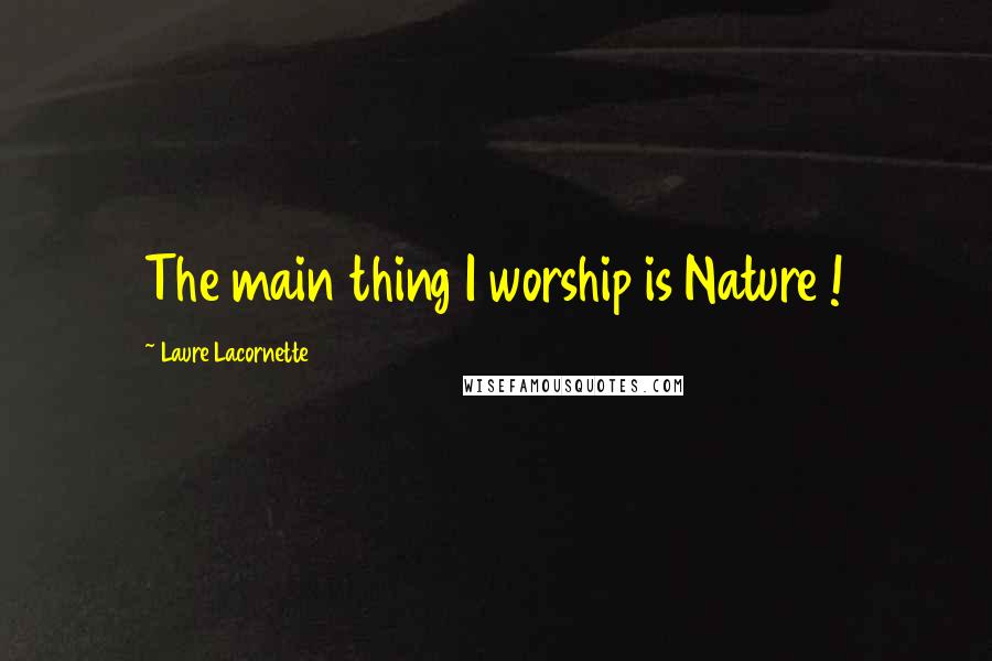 Laure Lacornette Quotes: The main thing I worship is Nature !
