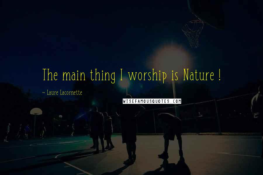 Laure Lacornette Quotes: The main thing I worship is Nature !