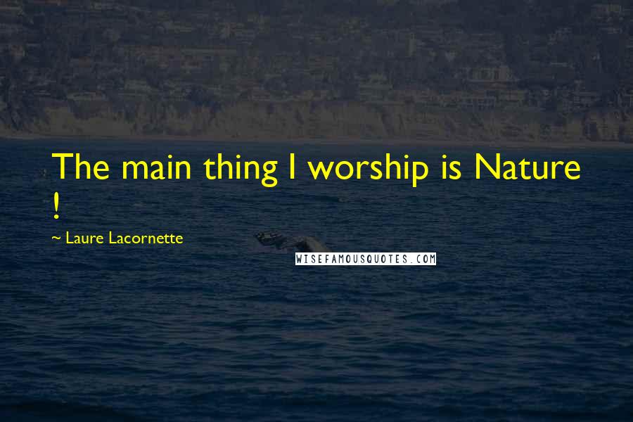 Laure Lacornette Quotes: The main thing I worship is Nature !
