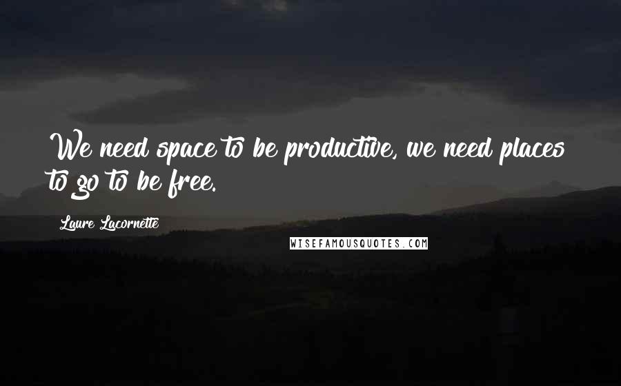 Laure Lacornette Quotes: We need space to be productive, we need places to go to be free.