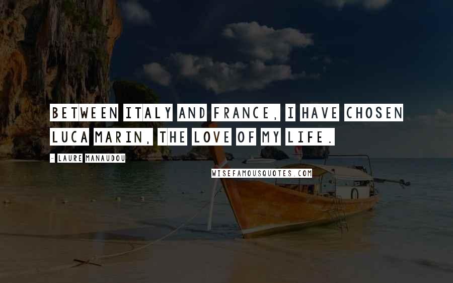 Laure Manaudou Quotes: Between Italy and France, I have chosen Luca Marin, the love of my life.