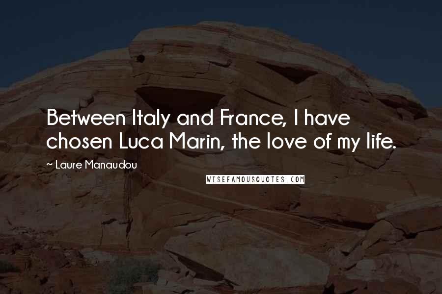 Laure Manaudou Quotes: Between Italy and France, I have chosen Luca Marin, the love of my life.