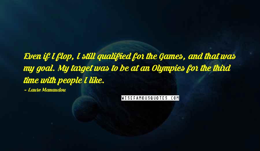 Laure Manaudou Quotes: Even if I flop, I still qualified for the Games, and that was my goal. My target was to be at an Olympics for the third time with people I like.