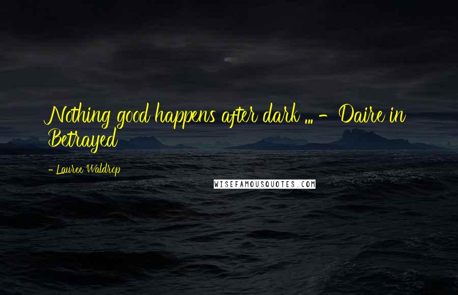 Lauree Waldrop Quotes: Nothing good happens after dark ... -Daire in Betrayed