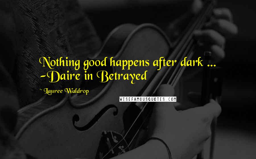 Lauree Waldrop Quotes: Nothing good happens after dark ... -Daire in Betrayed