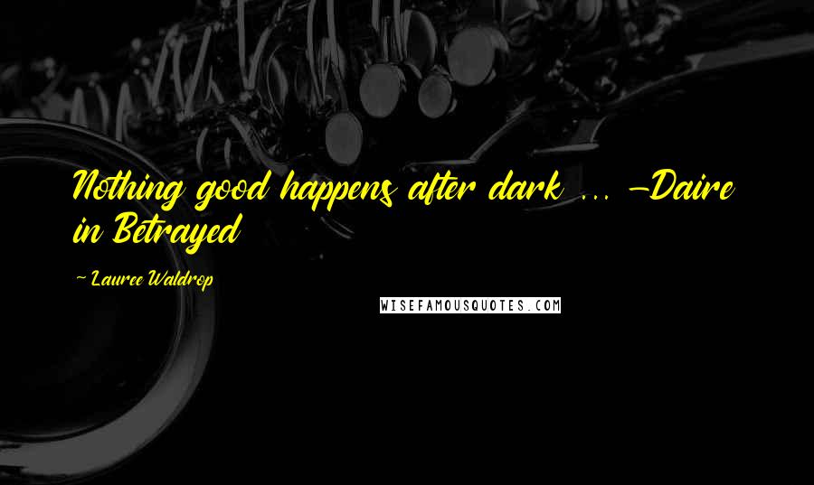 Lauree Waldrop Quotes: Nothing good happens after dark ... -Daire in Betrayed