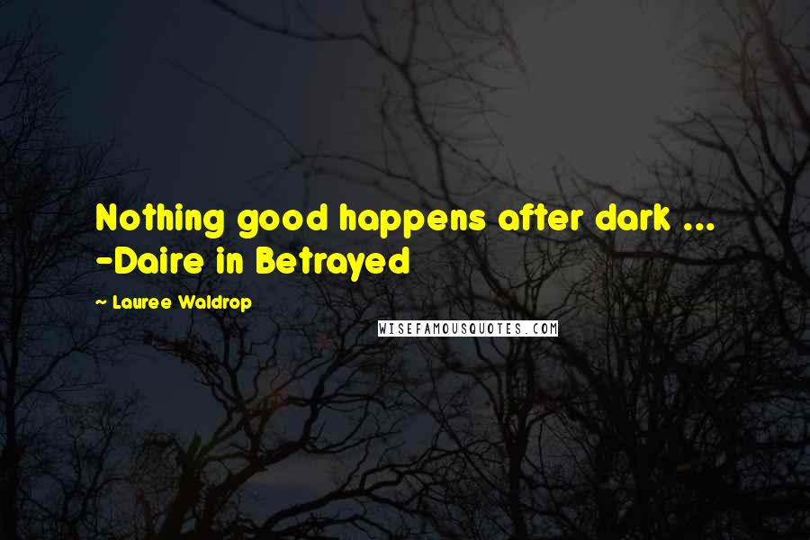 Lauree Waldrop Quotes: Nothing good happens after dark ... -Daire in Betrayed