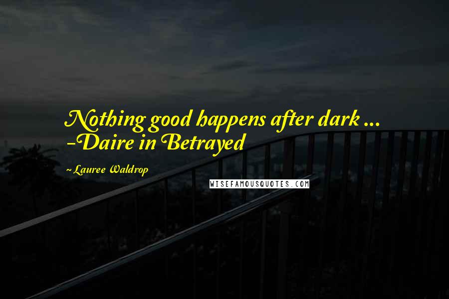 Lauree Waldrop Quotes: Nothing good happens after dark ... -Daire in Betrayed