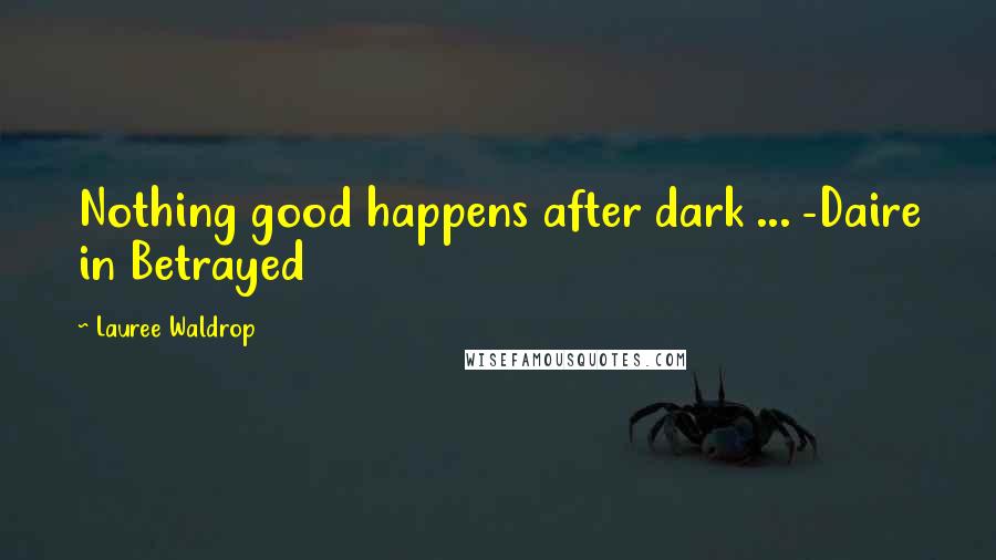 Lauree Waldrop Quotes: Nothing good happens after dark ... -Daire in Betrayed