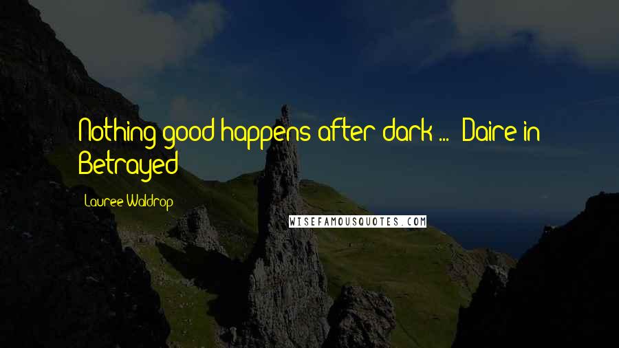 Lauree Waldrop Quotes: Nothing good happens after dark ... -Daire in Betrayed