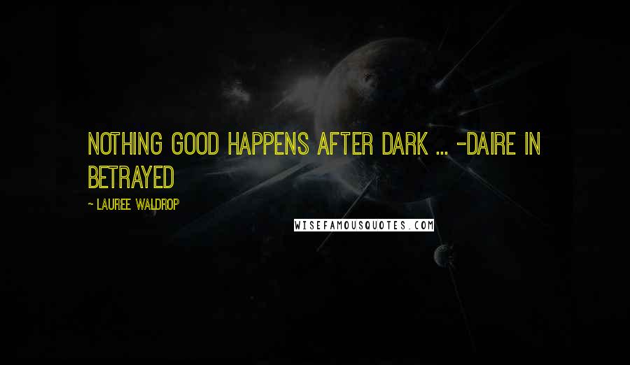 Lauree Waldrop Quotes: Nothing good happens after dark ... -Daire in Betrayed