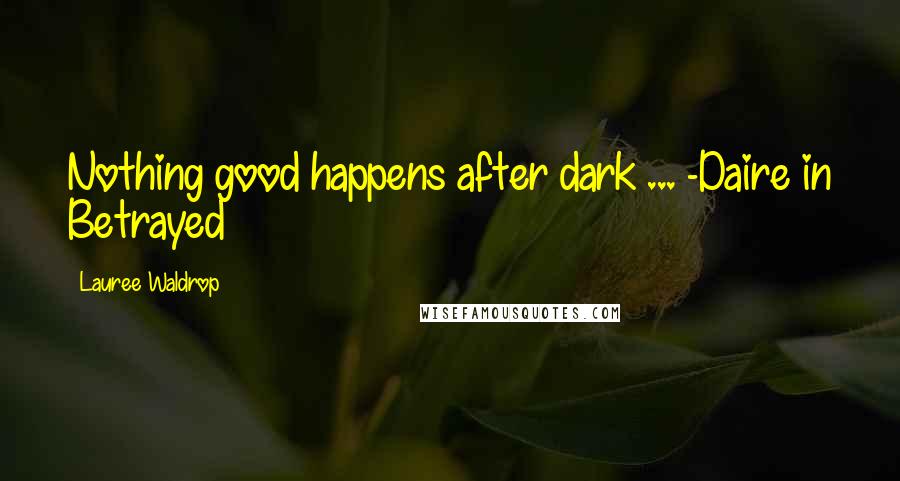 Lauree Waldrop Quotes: Nothing good happens after dark ... -Daire in Betrayed