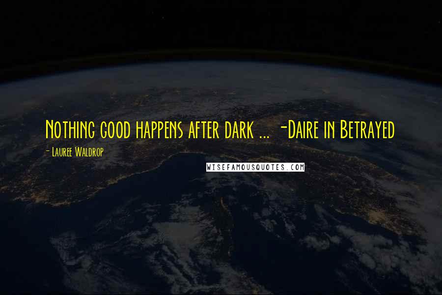 Lauree Waldrop Quotes: Nothing good happens after dark ... -Daire in Betrayed