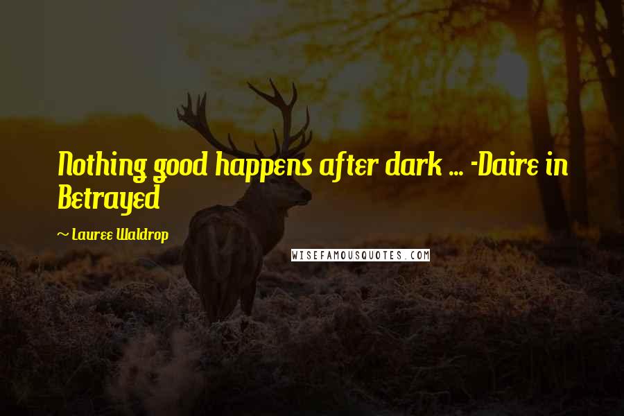 Lauree Waldrop Quotes: Nothing good happens after dark ... -Daire in Betrayed