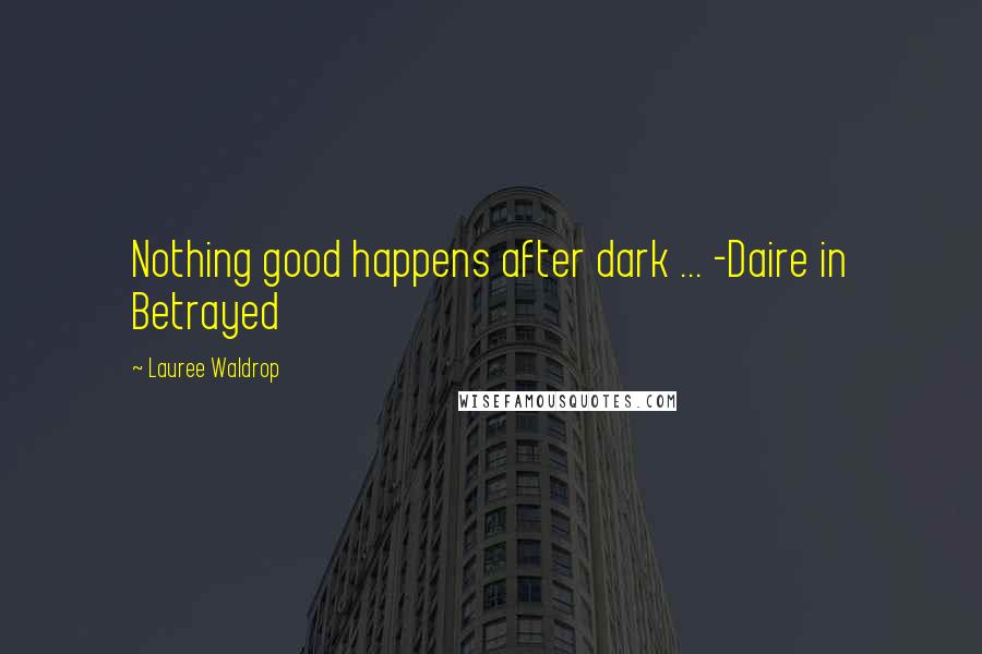 Lauree Waldrop Quotes: Nothing good happens after dark ... -Daire in Betrayed