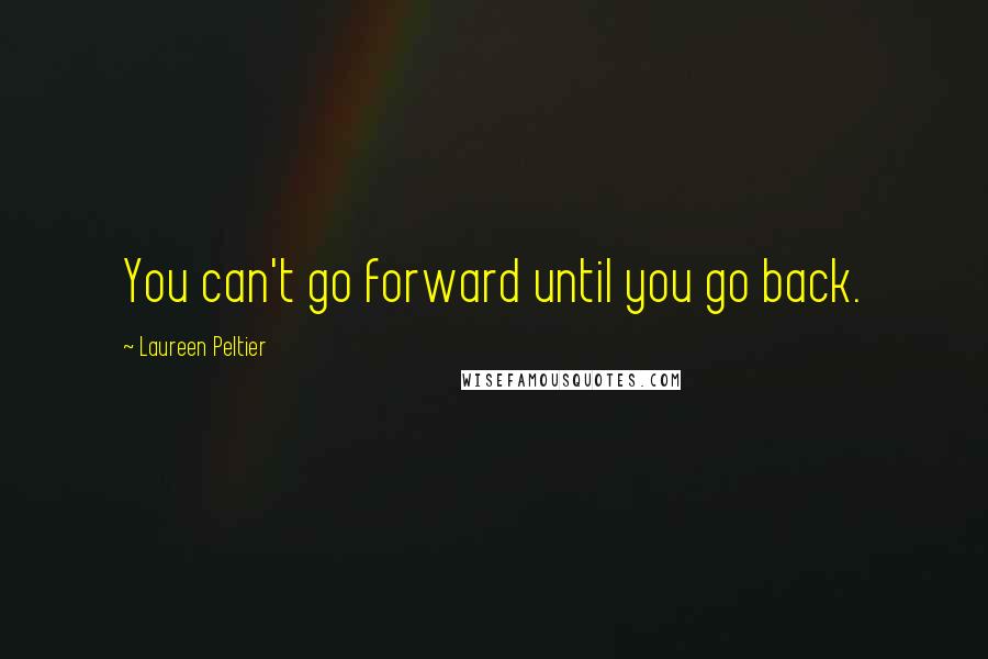 Laureen Peltier Quotes: You can't go forward until you go back.