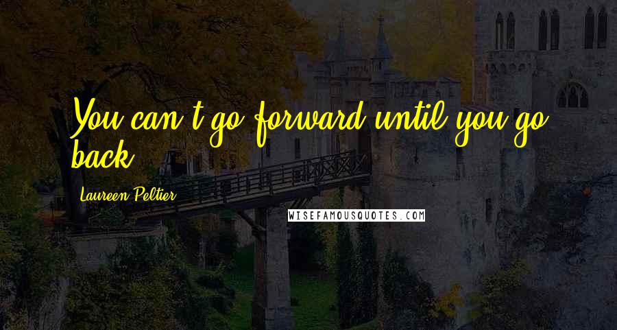 Laureen Peltier Quotes: You can't go forward until you go back.