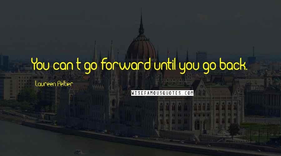 Laureen Peltier Quotes: You can't go forward until you go back.