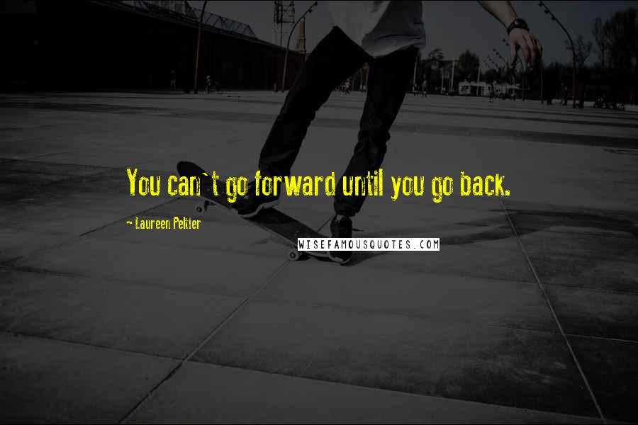 Laureen Peltier Quotes: You can't go forward until you go back.