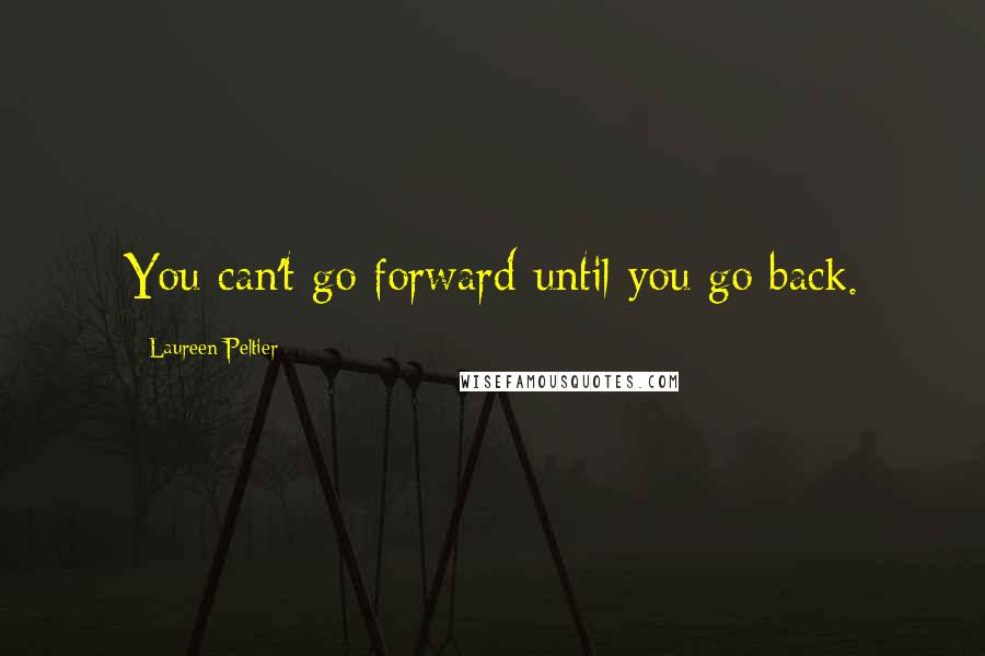 Laureen Peltier Quotes: You can't go forward until you go back.