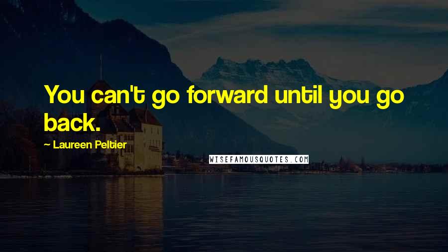 Laureen Peltier Quotes: You can't go forward until you go back.