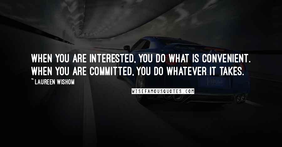 Laureen Wishom Quotes: When you are interested, You do what is convenient. When you are committed, You do whatever it takes.