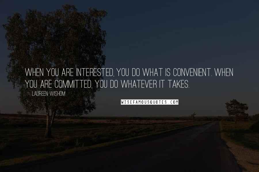 Laureen Wishom Quotes: When you are interested, You do what is convenient. When you are committed, You do whatever it takes.