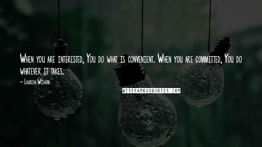 Laureen Wishom Quotes: When you are interested, You do what is convenient. When you are committed, You do whatever it takes.